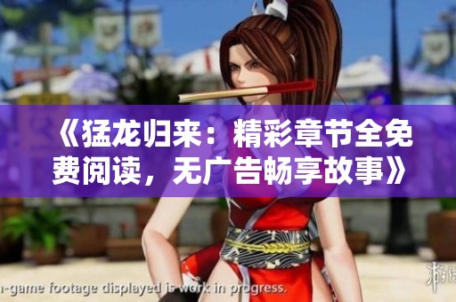 《猛龙归来：精彩章节全免费阅读，无广告畅享故事》