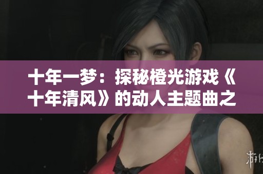 十年一梦：探秘橙光游戏《十年清风》的动人主题曲之旅