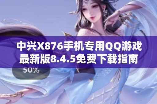中兴X876手机专用QQ游戏最新版8.4.5免费下载指南