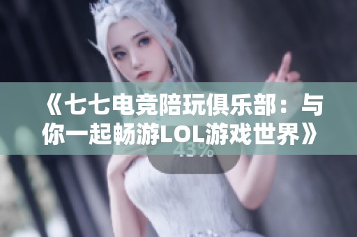 《七七电竞陪玩俱乐部：与你一起畅游LOL游戏世界》