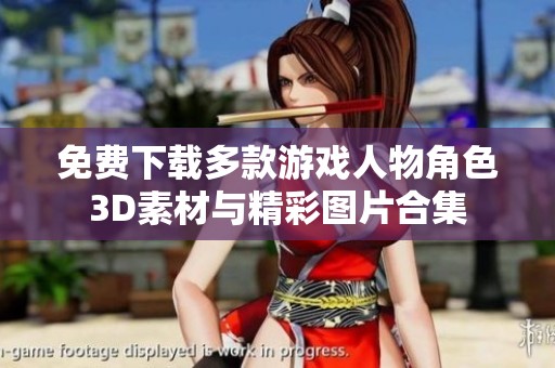 免费下载多款游戏人物角色3D素材与精彩图片合集