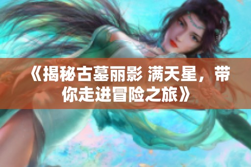 《揭秘古墓丽影 满天星，带你走进冒险之旅》