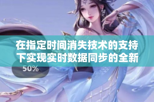 在指定时间消失技术的支持下实现实时数据同步的全新方法探讨