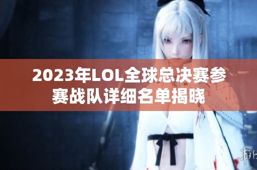 2023年LOL全球总决赛参赛战队详细名单揭晓