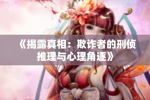 《揭露真相：欺诈者的刑侦推理与心理角逐》