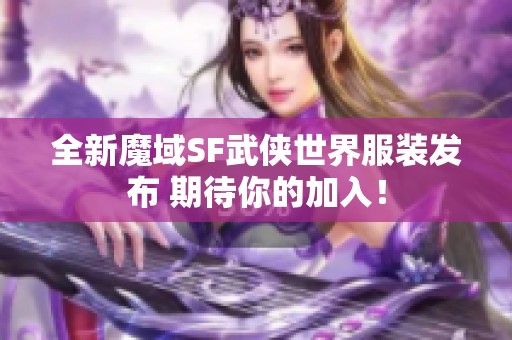 全新魔域SF武侠世界服装发布 期待你的加入！