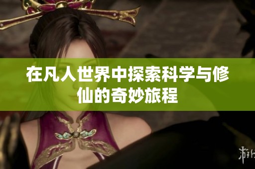 在凡人世界中探索科学与修仙的奇妙旅程