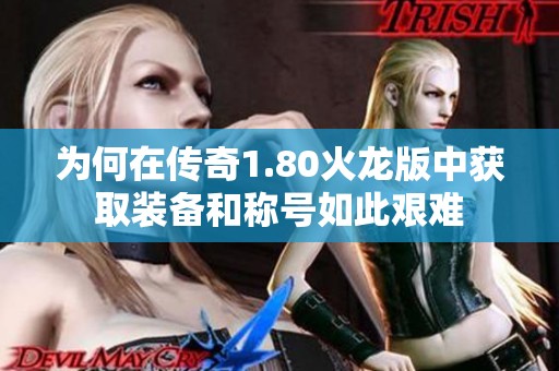 为何在传奇1.80火龙版中获取装备和称号如此艰难