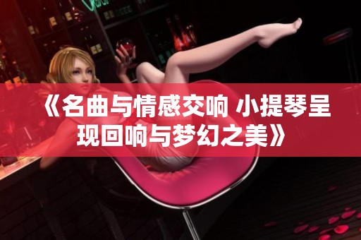 《名曲与情感交响 小提琴呈现回响与梦幻之美》