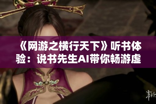 《网游之横行天下》听书体验：说书先生AI带你畅游虚拟世界