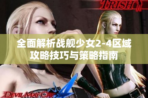 全面解析战舰少女2-4区域攻略技巧与策略指南