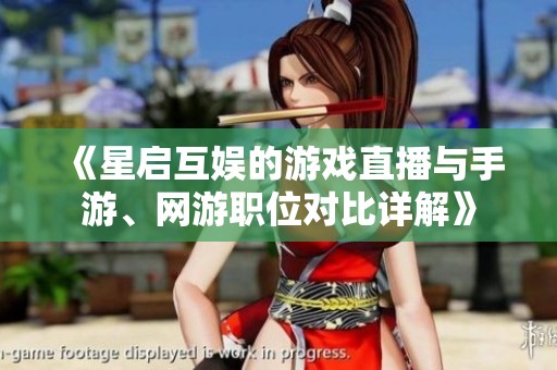 《星启互娱的游戏直播与手游、网游职位对比详解》