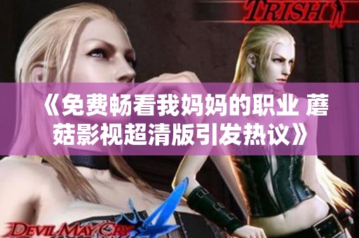 《免费畅看我妈妈的职业 蘑菇影视超清版引发热议》