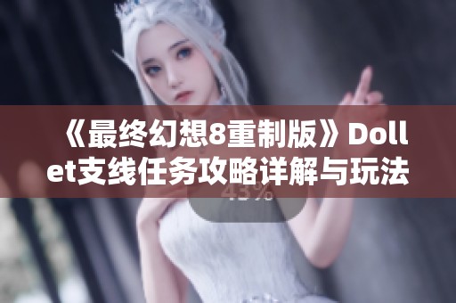 《最终幻想8重制版》Dollet支线任务攻略详解与玩法技巧分享