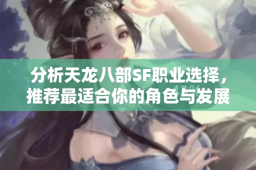 分析天龙八部SF职业选择，推荐最适合你的角色与发展方向