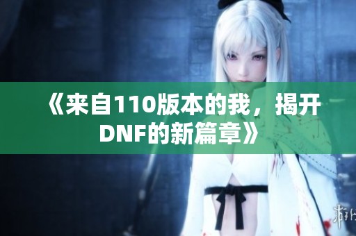 《来自110版本的我，揭开DNF的新篇章》