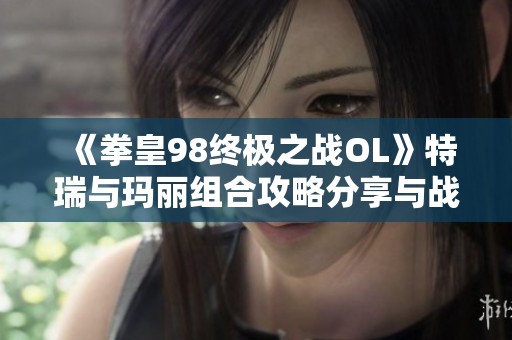 《拳皇98终极之战OL》特瑞与玛丽组合攻略分享与战术详解