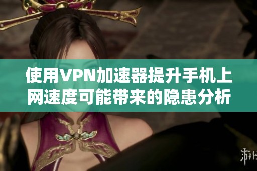使用VPN加速器提升手机上网速度可能带来的隐患分析