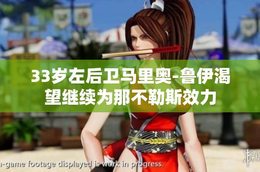 33岁左后卫马里奥-鲁伊渴望继续为那不勒斯效力