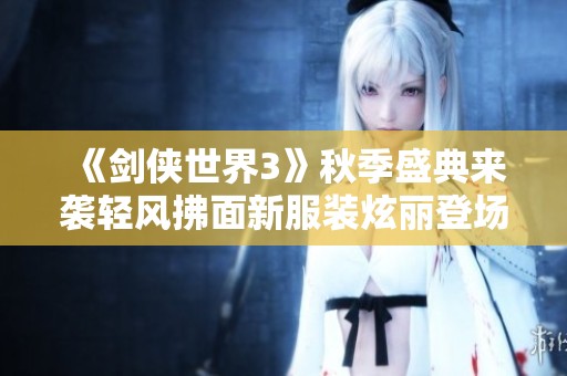《剑侠世界3》秋季盛典来袭轻风拂面新服装炫丽登场