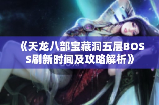《天龙八部宝藏洞五层BOSS刷新时间及攻略解析》