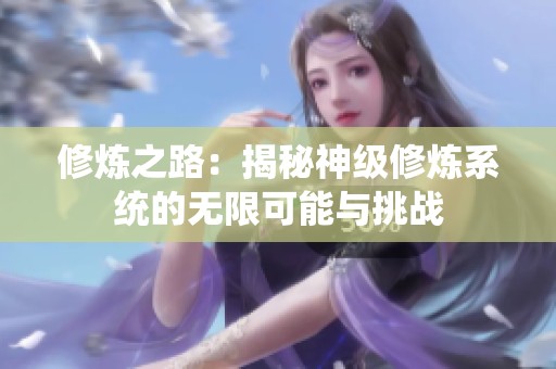修炼之路：揭秘神级修炼系统的无限可能与挑战