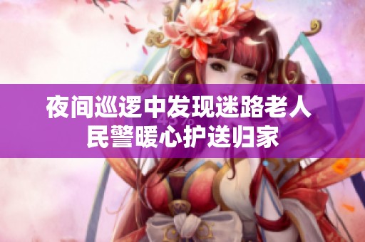 夜间巡逻中发现迷路老人 民警暖心护送归家