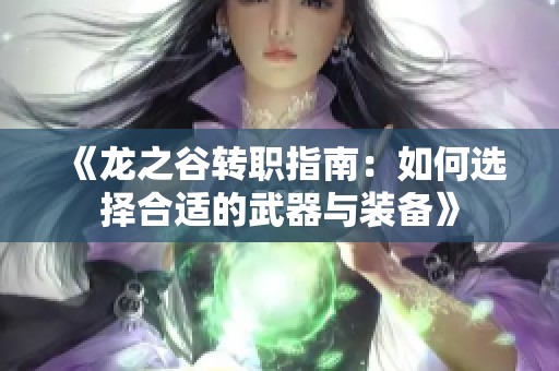 《龙之谷转职指南：如何选择合适的武器与装备》