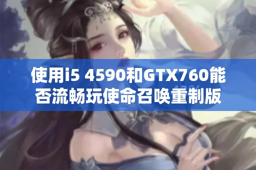 使用i5 4590和GTX760能否流畅玩使命召唤重制版