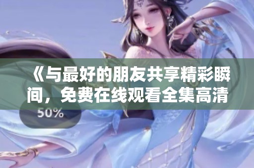 《与最好的朋友共享精彩瞬间，免费在线观看全集高清完整版》