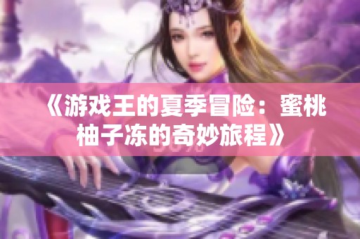 《游戏王的夏季冒险：蜜桃柚子冻的奇妙旅程》