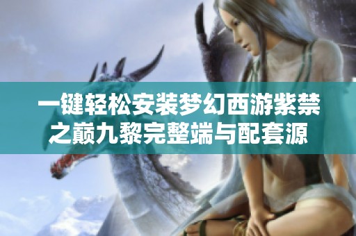 一键轻松安装梦幻西游紫禁之巅九黎完整端与配套源
