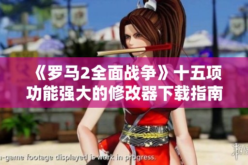 《罗马2全面战争》十五项功能强大的修改器下载指南