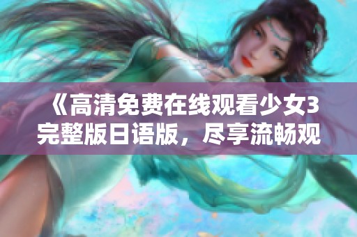 《高清免费在线观看少女3完整版日语版，尽享流畅观影体验》