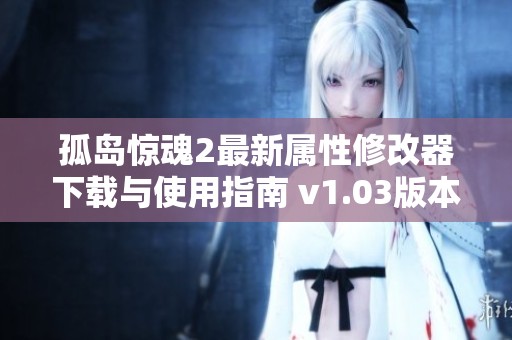 孤岛惊魂2最新属性修改器下载与使用指南 v1.03版本