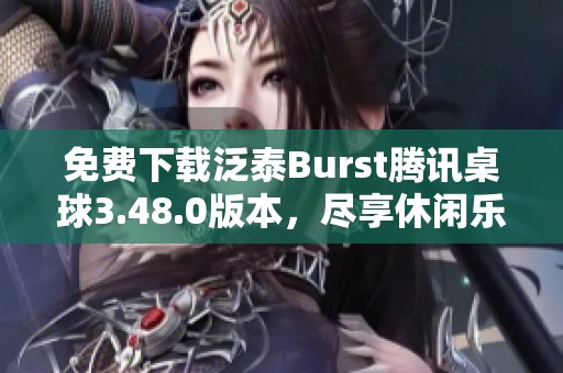 免费下载泛泰Burst腾讯桌球3.48.0版本，尽享休闲乐趣！