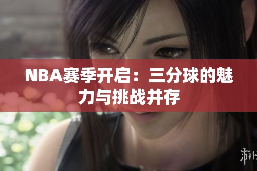 NBA赛季开启：三分球的魅力与挑战并存