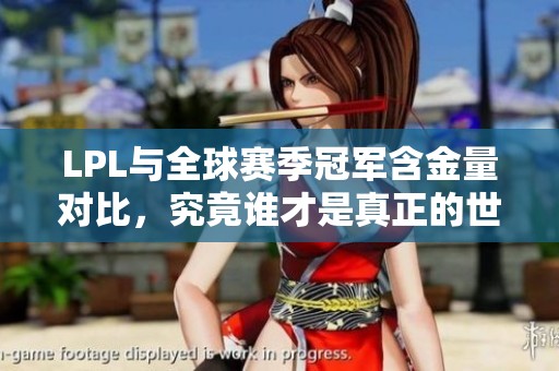 LPL与全球赛季冠军含金量对比，究竟谁才是真正的世界第一？