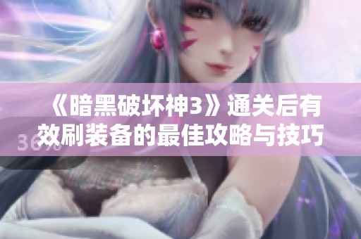《暗黑破坏神3》通关后有效刷装备的最佳攻略与技巧分享