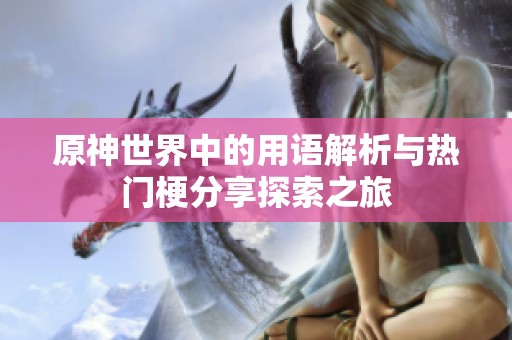 原神世界中的用语解析与热门梗分享探索之旅