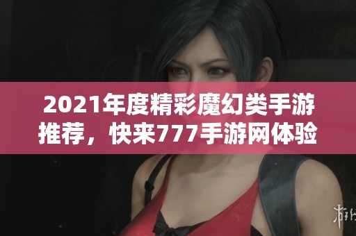 2021年度精彩魔幻类手游推荐，快来777手游网体验吧！
