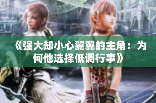 《强大却小心翼翼的主角：为何他选择低调行事》