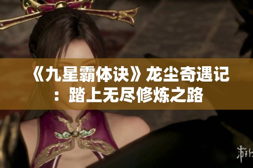 《九星霸体诀》龙尘奇遇记：踏上无尽修炼之路