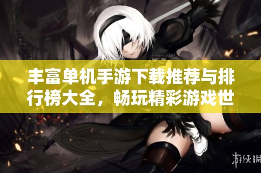 丰富单机手游下载推荐与排行榜大全，畅玩精彩游戏世界