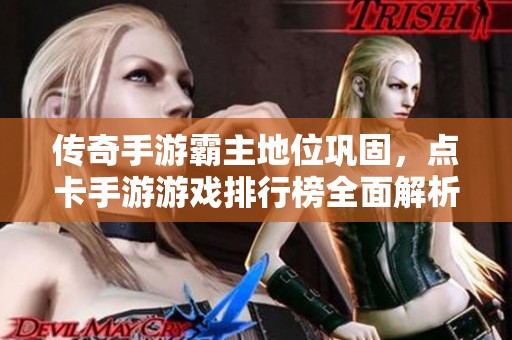 传奇手游霸主地位巩固，点卡手游游戏排行榜全面解析