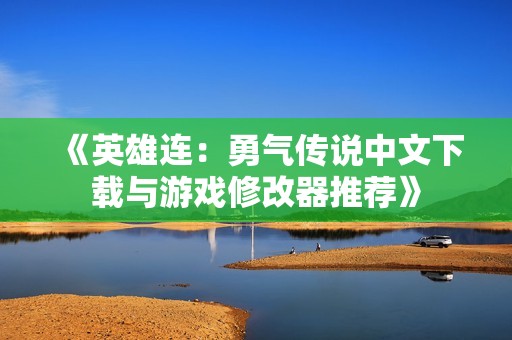 《英雄连：勇气传说中文下载与游戏修改器推荐》