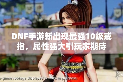 DNF手游新出现最强10级戒指，属性强大引玩家期待