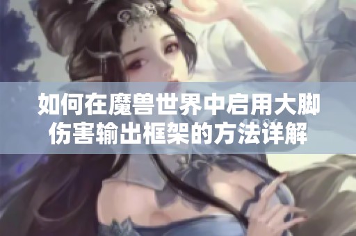 如何在魔兽世界中启用大脚伤害输出框架的方法详解