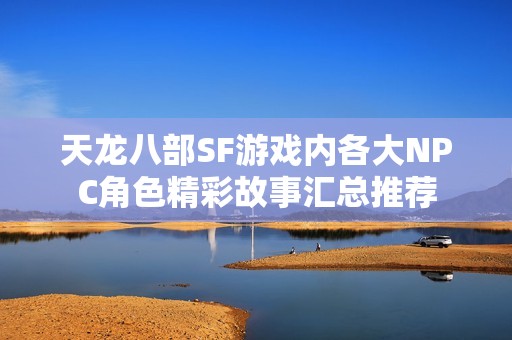 天龙八部SF游戏内各大NPC角色精彩故事汇总推荐