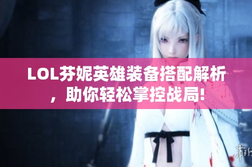LOL芬妮英雄装备搭配解析，助你轻松掌控战局!